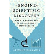 Book cover for The Engine of Scientific Discovery How New Methods and Tools Spark Major Breakthroughs