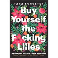 Book cover for Buy Yourself the F*cking Lilies And Other Rituals to Fix Your Life, from Someone Who's Been There