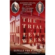 Book cover for The Trial of Levi Weeks Alexander Hamilton, Aaron Burr, and the First Recorded Murder Trial in US History